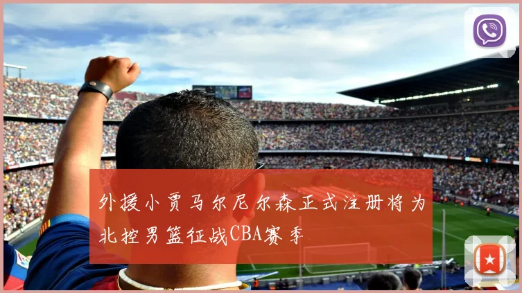外援小贾马尔尼尔森正式注册将为北控男篮征战CBA赛季