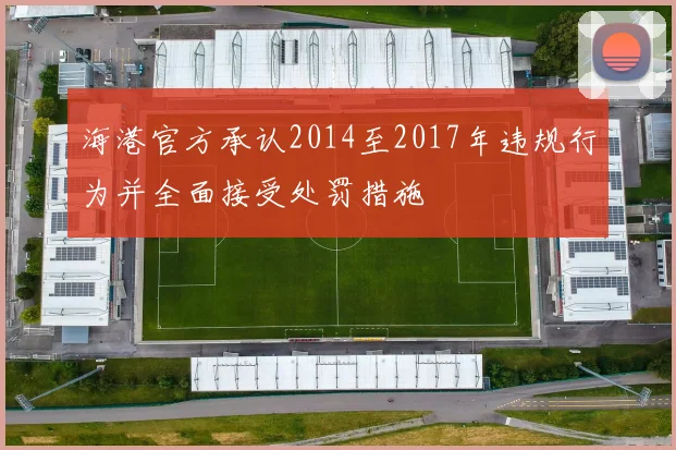 海港官方承认2014至2017年违规行为并全面接受处罚措施