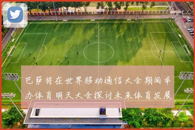巴萨将在世界移动通信大会期间举办体育明天大会探讨未来体育发展新趋势