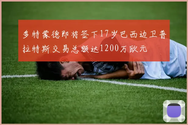 多特蒙德即将签下17岁巴西边卫普拉特斯交易总额达1200万欧元