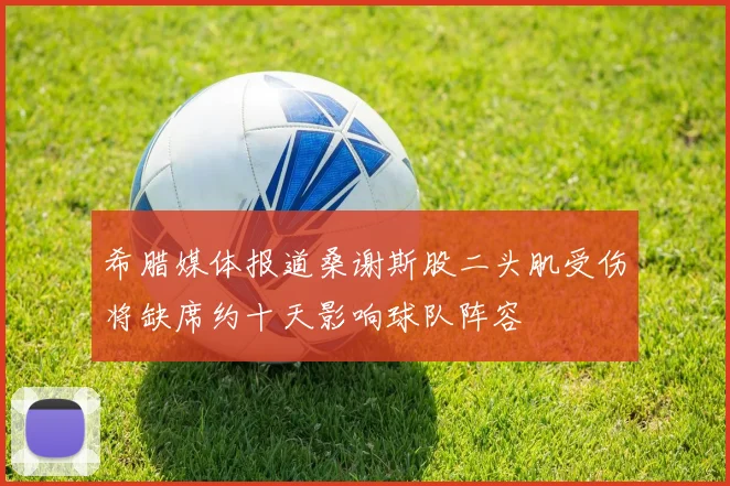 希腊媒体报道桑谢斯股二头肌受伤将缺席约十天影响球队阵容