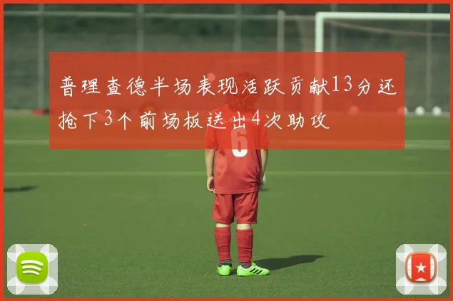 普理查德半场表现活跃贡献13分还抢下3个前场板送出4次助攻