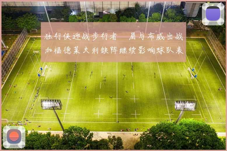 独行侠迎战步行者濃眉与布威出战加福德莱夫利缺阵继续影响球队表现